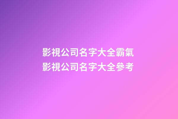 影視公司名字大全霸氣 影視公司名字大全參考-第1張-公司起名-玄機(jī)派